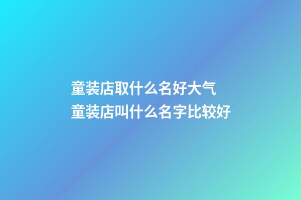 童装店取什么名好大气 童装店叫什么名字比较好-第1张-店铺起名-玄机派